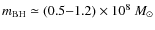 $m_{\rm BH}
\simeq (0.5{-}1.2) \times 10^8 ~M_{\odot}$