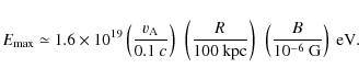 \begin{displaymath}E_{\rm max} \simeq 1.6 \times 10^{19} \left(\frac{v_{\rm A}}{...
...}\right)
~\left(\frac{B}{10^{-6}~{\rm G}}\right)\;{\rm eV} .
\end{displaymath}