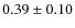 $0.39 \pm 0.10$
