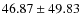 $ 46.87 \pm 49.83 $