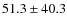 $51.3\pm40.3$