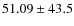 $ 51.09 \pm 43.5 $