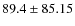 $ 89.4 \pm 85.15 $