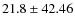 $ 21.8 \pm 42.46 $