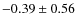 $-0.39\pm 0.56$
