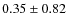 $0.35 \pm 0.82$