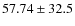 $ 57.74 \pm 32.5 $