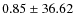 $ 0.85 \pm 36.62 $