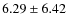 $6.29 \pm 6.42$