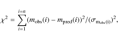 \begin{displaymath}\chi^2= \sum_{i=1}^{i=n} (m_{\rm obs}(i) - m_{\rm pred}(i))^2 / (\sigma_{\rm m_{obs}(i)})^2,
\end{displaymath}