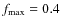 $f_{\rm max}= 0.4$