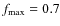 $f_{\rm max}= 0.7$