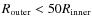 $R_{\rm outer} < 50 R_{\rm inner}$