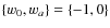 $\{w_0,w_{{a}}\}=\{-1,0\}$