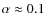 $\alpha\approx0.1$