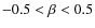 $-0.5<\beta<0.5$