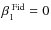 $\beta_1^{\;{\rm Fid}}=0$