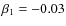 $\beta_1=-0.03$