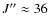 $J'' \approx 36$