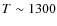 $T \sim 1300$