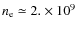 $n_{\rm e} \simeq 2. \times 10^9$