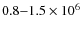 $0.8{-}1.5 \times 10^6$