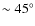 $\sim 45^{\circ}$