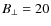 $B_{\bot }=20$