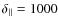 $\delta_{\Vert}=1000$