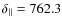 $\delta_{\Vert}=762.3$