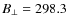 $B_{\bot}=298.3$