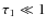 $\tau_1\ll 1$