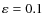 $\varepsilon = 0.1$