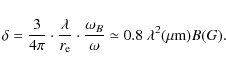 \begin{displaymath}\delta =\frac{3}{4\pi}\cdot \frac{\lambda}{r_{\rm e}}\cdot \frac{\omega_B}{\omega}
\simeq 0.8~\lambda^2(\mu {\rm m})B(G).
\end{displaymath}