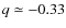 $q\simeq -0.33$