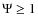 $\Psi\ge 1$