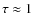 $\tau\approx 1$