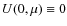 $ U(0,\mu)\equiv 0$
