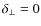 $\delta_{\bot}=0$