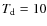 $T_{\rm d}=10$