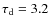 $\tau_{\rm d}=3.2$