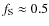 $f_{\rm S} \approx 0.5$