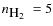 $n_{\mbox{$\rm H_2$ }} = 5$