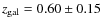 $z_{\rm gal}=0.60 \pm 0.15$