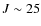 $J\sim25$