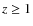 $z \ge 1$