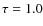 $\tau =1.0$