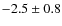 $-2.5\pm0.8$