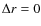 $\Delta r = 0$