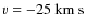 $v=-25~{\rm km~s}$